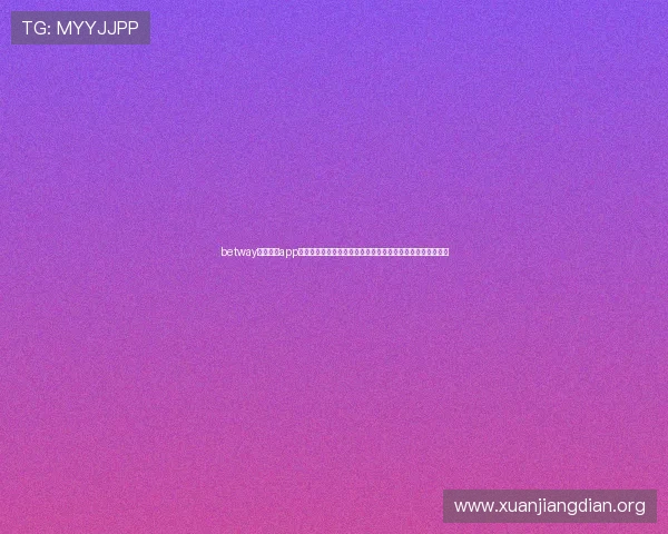 betway亚洲官网app最新优惠活动与福利介绍,丰富您的游戏娱乐体验与收益机会 betway亚洲官网app最新优惠活动与福利介绍,丰富您的游戏娱乐体验与收益机会